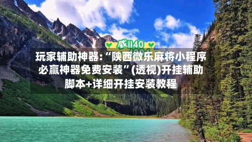 玩家辅助神器:“陕西微乐麻将小程序必赢神器免费安装”(透视)开挂辅助脚本+详细开挂安装教程-第2张图片