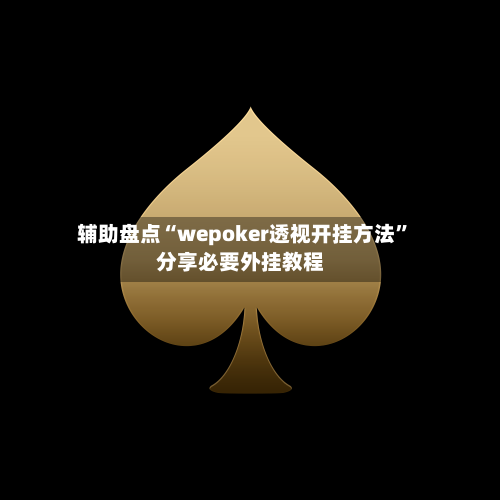辅助盘点“wepoker透视开挂方法”分享必要外挂教程-第3张图片