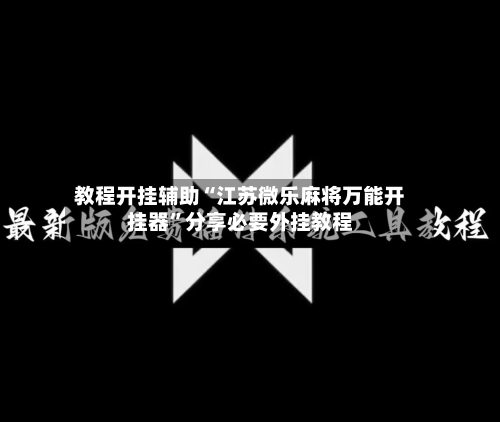 教程开挂辅助“江苏微乐麻将万能开挂器	”分享必要外挂教程-第2张图片