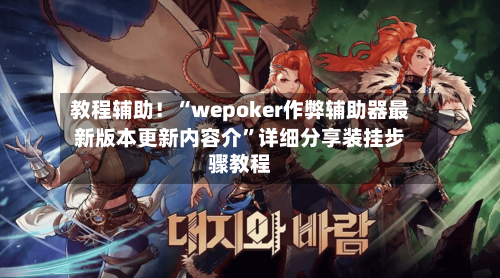 教程辅助！“wepoker作弊辅助器最新版本更新内容介”详细分享装挂步骤教程-第1张图片
