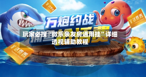 玩家必搜“微乐亲友房通用挂”详细透视辅助教程-第3张图片