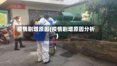 疫情剧增原因(疫情剧增原因分析)-第3张图片