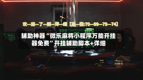 辅助神器“微乐麻将小程序万能开挂器免费”开挂辅助脚本+详细-第1张图片