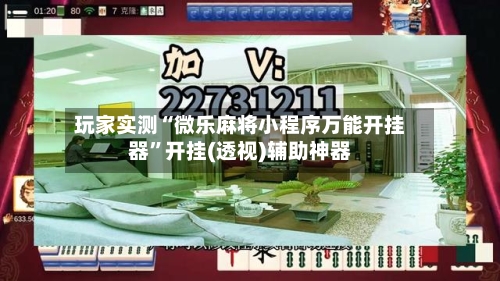 玩家实测“微乐麻将小程序万能开挂器”开挂(透视)辅助神器-第2张图片