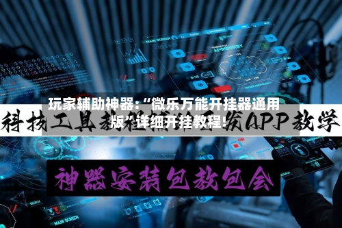 玩家辅助神器:“微乐万能开挂器通用版”详细开挂教程!-第1张图片