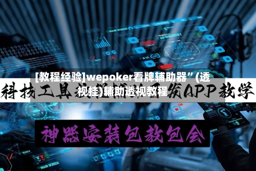 [教程经验]wepoker看牌辅助器	”(透视挂)辅助透视教程-第1张图片