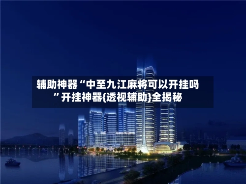 辅助神器“中至九江麻将可以开挂吗”开挂神器{透视辅助}全揭秘-第2张图片