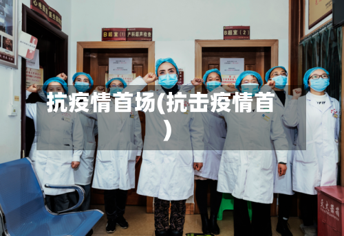 抗疫情首场(抗击疫情首)-第1张图片