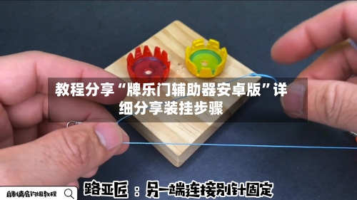 教程分享“牌乐门辅助器安卓版”详细分享装挂步骤-第1张图片