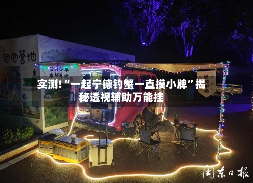 实测!“一起宁德钓蟹一直摸小牌	”揭秘透视辅助万能挂-第1张图片