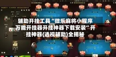 辅助开挂工具“微乐麻将小程序万能开挂器开挂神器下载安装	”开挂神器{透视辅助}全揭秘-第2张图片