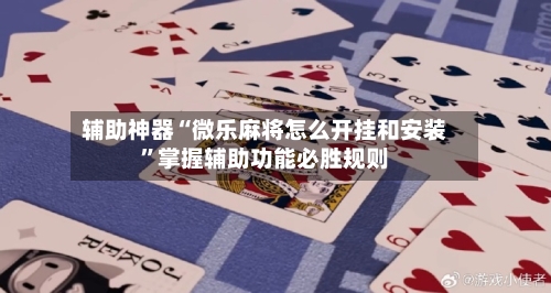 辅助神器“微乐麻将怎么开挂和安装	”掌握辅助功能必胜规则-第2张图片