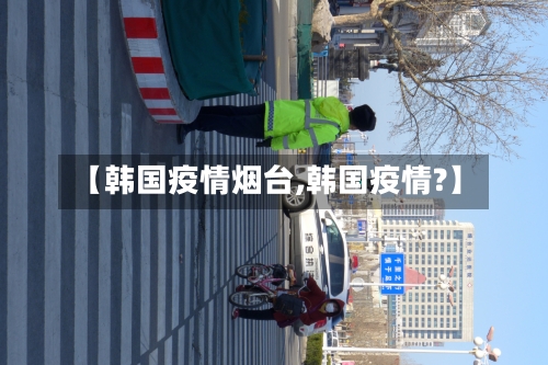 【韩国疫情烟台,韩国疫情?】-第1张图片