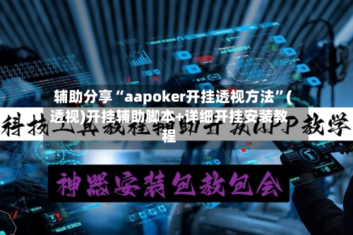 辅助分享“aapoker开挂透视方法”(透视)开挂辅助脚本+详细开挂安装教程-第2张图片