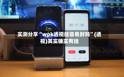 实测分享“wpk透视挂容易封吗”(透视)其实确实有挂-第3张图片