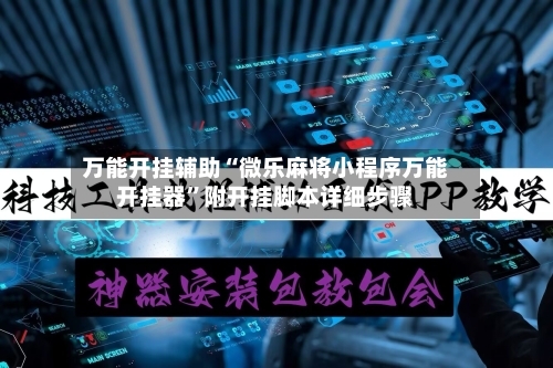 万能开挂辅助“微乐麻将小程序万能开挂器	”附开挂脚本详细步骤-第2张图片
