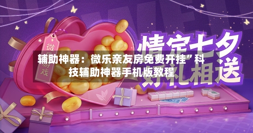 辅助神器：微乐亲友房免费开挂”科技辅助神器手机版教程-第2张图片