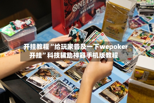 开挂教程“给玩家普及一下wepoker开挂”科技辅助神器手机版教程-第3张图片