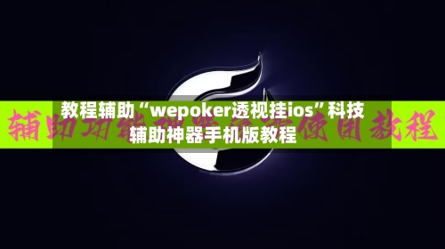 教程辅助“wepoker透视挂ios	”科技辅助神器手机版教程-第1张图片
