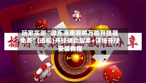 玩家实测“微乐海南麻将万能开挂器免费”(透视)开挂辅助脚本+详细开挂安装教程-第2张图片