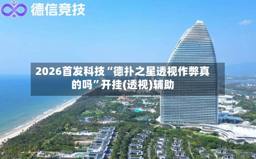 2026首发科技“德扑之星透视作弊真的吗	”开挂(透视)辅助-第1张图片