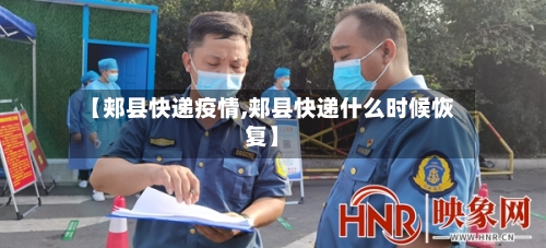 【郏县快递疫情,郏县快递什么时候恢复】-第2张图片