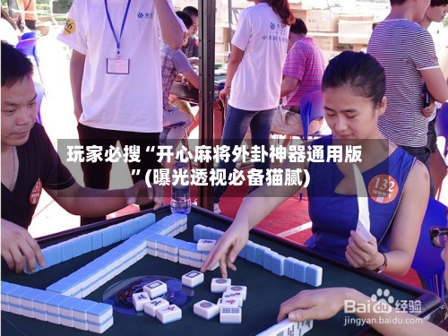 玩家必搜“开心麻将外卦神器通用版	”(曝光透视必备猫腻)-第2张图片