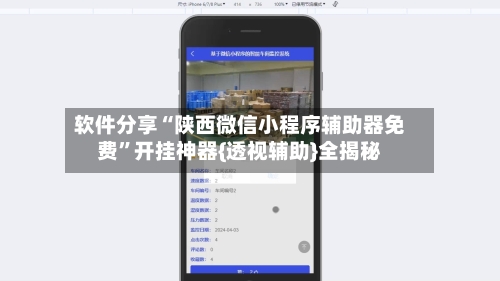 软件分享“陕西微信小程序辅助器免费	”开挂神器{透视辅助}全揭秘-第1张图片