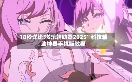 18秒详论!微乐辅助器2025”科技辅助神器手机版教程-第1张图片