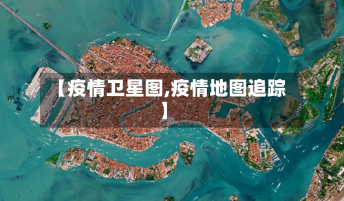 【疫情卫星图,疫情地图追踪】-第1张图片