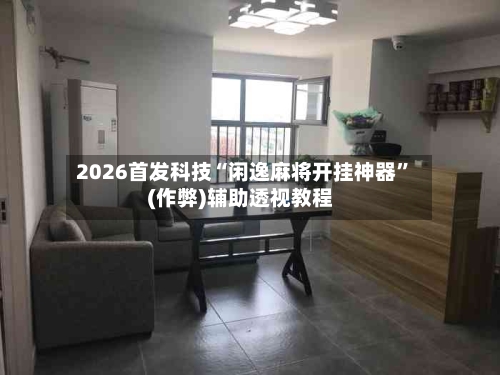 2026首发科技“闲逸麻将开挂神器”(作弊)辅助透视教程-第3张图片