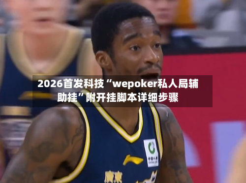 2026首发科技“wepoker私人局辅助挂”附开挂脚本详细步骤-第1张图片