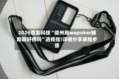 2026首发科技“德州局wepoker辅助器好用吗”透视挂!详细分享装挂步骤-第1张图片