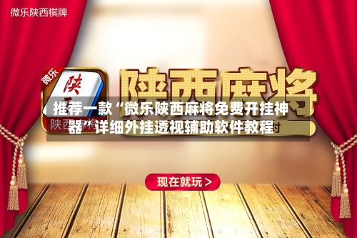 推荐一款“微乐陕西麻将免费开挂神器”详细外挂透视辅助软件教程-第3张图片