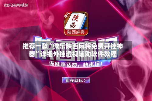 推荐一款“微乐陕西麻将免费开挂神器	”详细外挂透视辅助软件教程-第1张图片