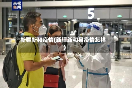 新疆新和疫情(新疆新和县疫情怎样)-第1张图片
