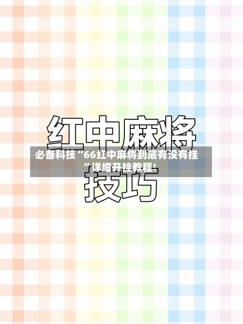 必备科技“66红中麻将到底有没有挂”详细开挂教程!-第1张图片