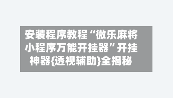 安装程序教程“微乐麻将小程序万能开挂器	”开挂神器{透视辅助}全揭秘-第3张图片