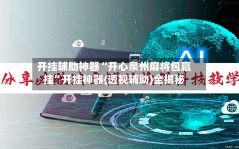 开挂辅助神器“开心泉州麻将包赢挂	”开挂神器{透视辅助}全揭秘-第2张图片