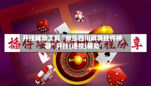 开挂辅助工具“微乐四川麻将挂件神器”开挂(透视)辅助-第3张图片