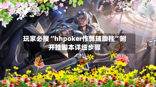 玩家必搜“hhpoker作弊辅助挂	”附开挂脚本详细步骤-第1张图片