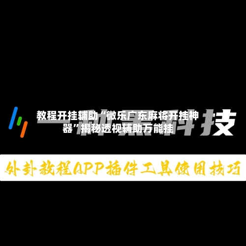 教程开挂辅助“微乐广东麻将开挂神器”揭秘透视辅助万能挂-第2张图片