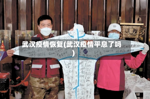 武汉疫情恢复(武汉疫情平息了吗)-第2张图片