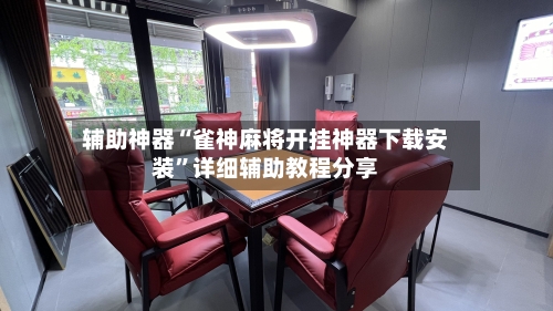 辅助神器“雀神麻将开挂神器下载安装”详细辅助教程分享-第3张图片