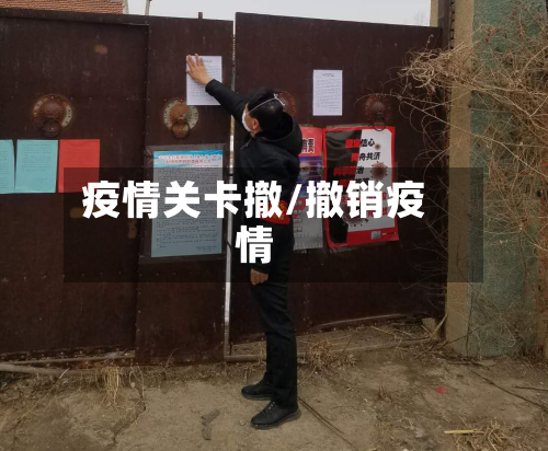 疫情关卡撤/撤销疫情-第2张图片