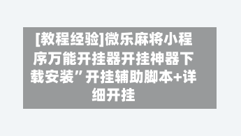 [教程经验]微乐麻将小程序万能开挂器开挂神器下载安装”开挂辅助脚本+详细开挂-第1张图片