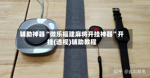 辅助神器“微乐福建麻将开挂神器”开挂(透视)辅助教程-第1张图片