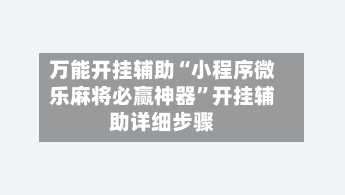 万能开挂辅助“小程序微乐麻将必赢神器”开挂辅助详细步骤-第2张图片