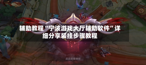 辅助教程“宁波游戏大厅辅助软件	”详细分享装挂步骤教程-第3张图片