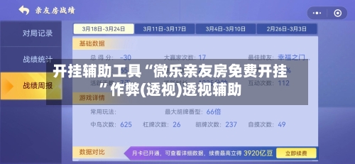 开挂辅助工具“微乐亲友房免费开挂”作弊(透视)透视辅助-第3张图片